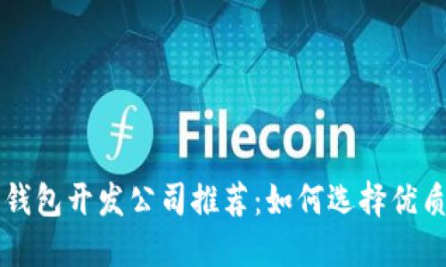 区块链钱包开发公司推荐：如何选择优质服务商