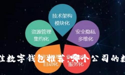 2023年最佳数字钱包推荐：哪个公司的数字钱包好？