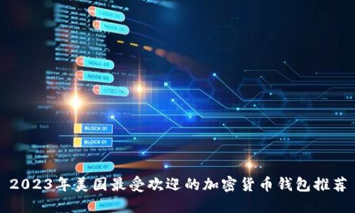 2023年美国最受欢迎的加密货币钱包推荐