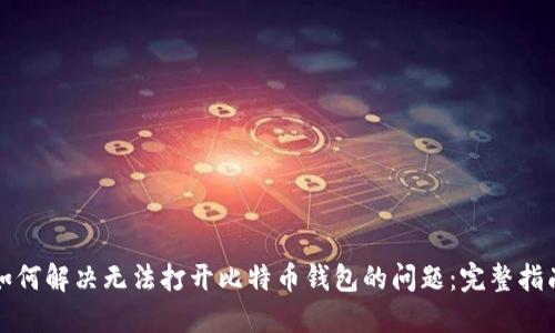 如何解决无法打开比特币钱包的问题：完整指南