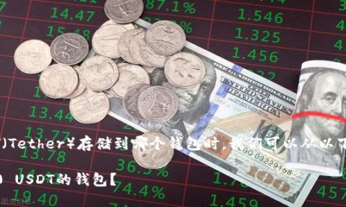 在讨论ERC20 USDT（Tether）存储到哪个钱包时，我们可以从以下几个方面进行探讨。

如何选择适合ERC20 USDT的钱包？