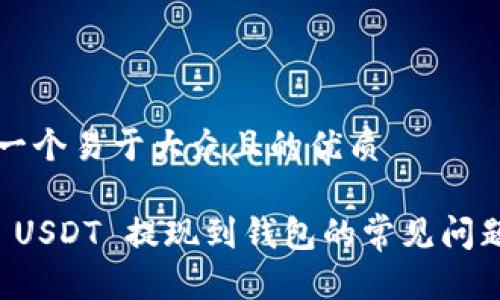思考一个易于大众且的优质

买完 USDT 提现到钱包的常见问题解析