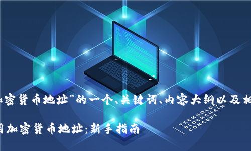 好的，下面是针对“加密货币地址”的一个、关键词、内容大纲以及相关问题的详细说明。

如何安全管理和使用加密货币地址：新手指南