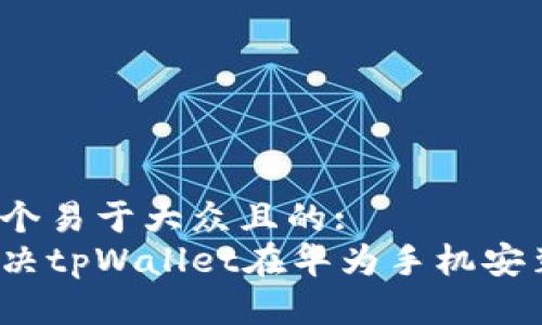 思考一个易于大众且的:
如何解决tpWallet在华为手机安装问题？