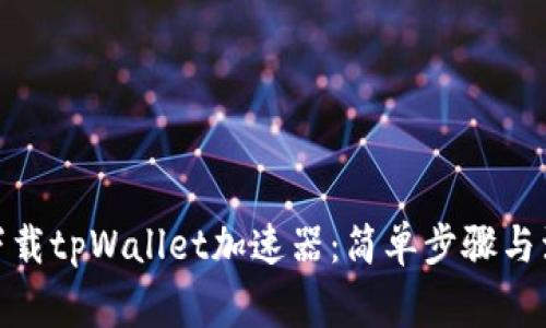 : 如何下载tpWallet加速器：简单步骤与注意事项