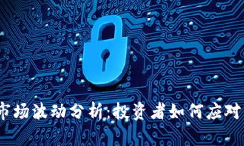 2023年虚拟币市场波动分析：投资者如何应对不断下跌的趋势
