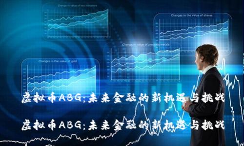 虚拟币ABG：未来金融的新机遇与挑战

虚拟币ABG：未来金融的新机遇与挑战
