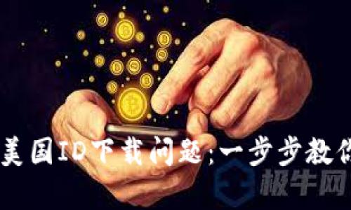 解决tpWallet美国ID下载问题：一步步教你如何成功下载