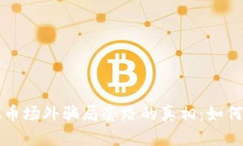 揭开虚拟币场外骗局套路的真相：如何保护自己