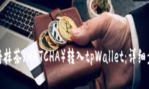 : 如何将抹茶（MATCHA）转入tpWallet：详细步骤解析