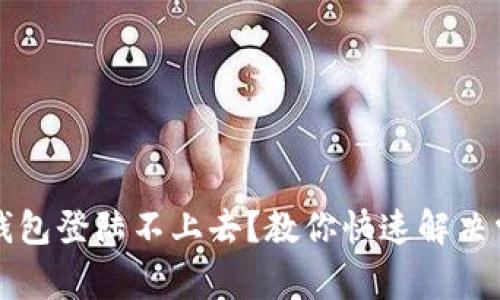 区块链钱包登陆不上去？教你快速解决常见问题