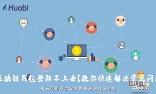 区块链钱包登陆不上去？教你快速解决常见问题