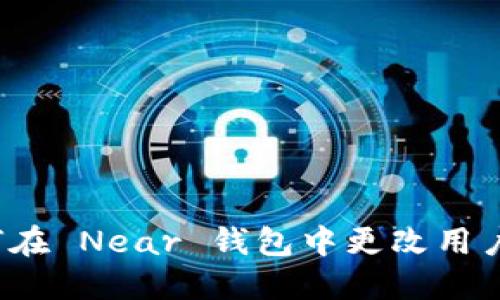 如何在 Near 钱包中更改用户名？