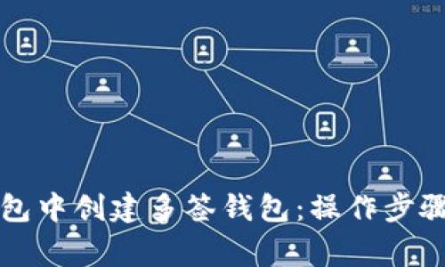如何在TP钱包中创建多签钱包：操作步骤与注意事项