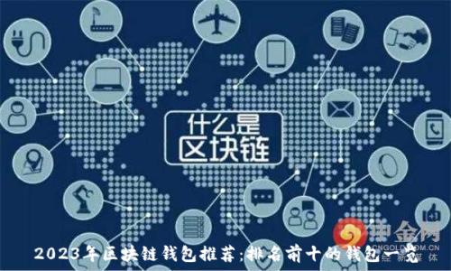   
2023年区块链钱包推荐：排名前十的钱包一览