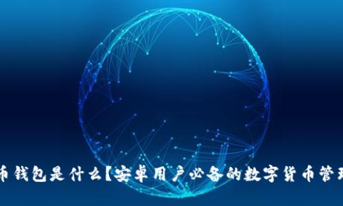 虚拟币钱包是什么？安卓用户必备的数字货币管理软件