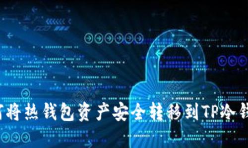 如何将热钱包资产安全转移到TP冷钱包？