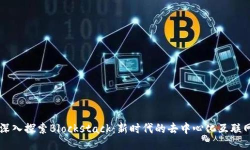 深入探索Blockstack：新时代的去中心化互联网