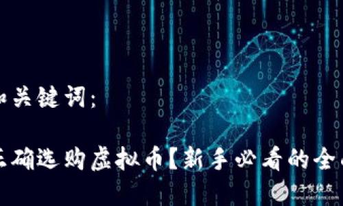 思考和关键词：

如何正确选购虚拟币？新手必看的全面指南